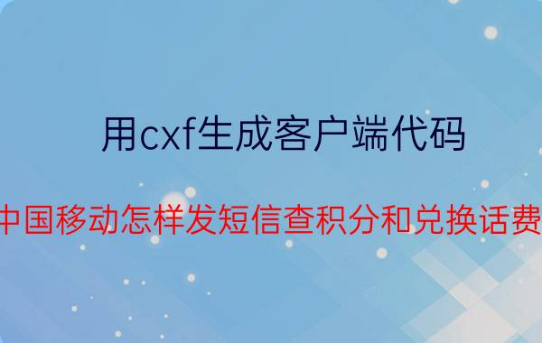 用cxf生成客户端代码 中国移动怎样发短信查积分和兑换话费？